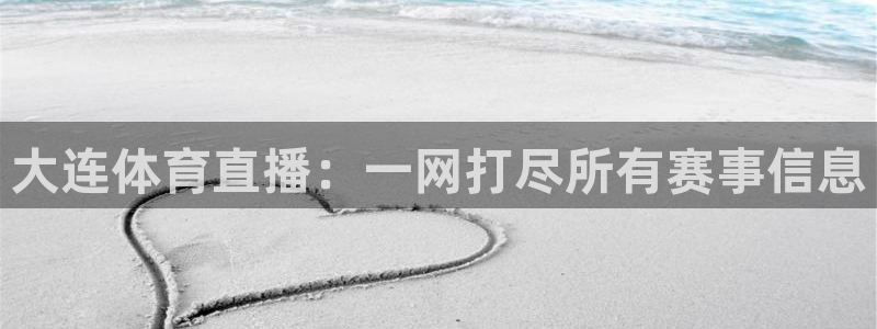 大连体育直播：一网打尽所有赛事信息