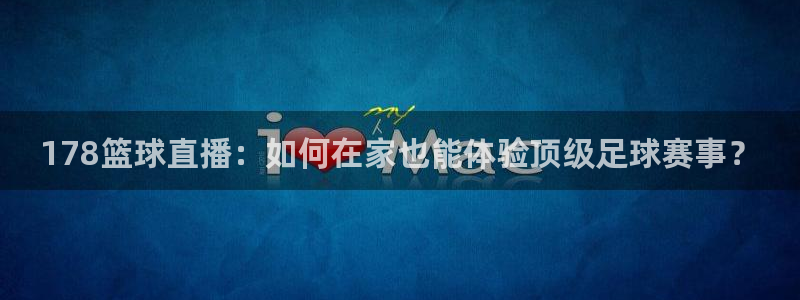 178篮球直播：如何在家也能体验顶级足球赛事？