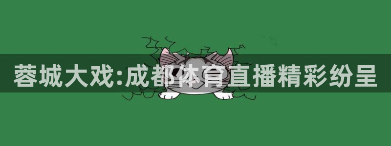 蓉城大戏:成都体育直播精彩纷呈