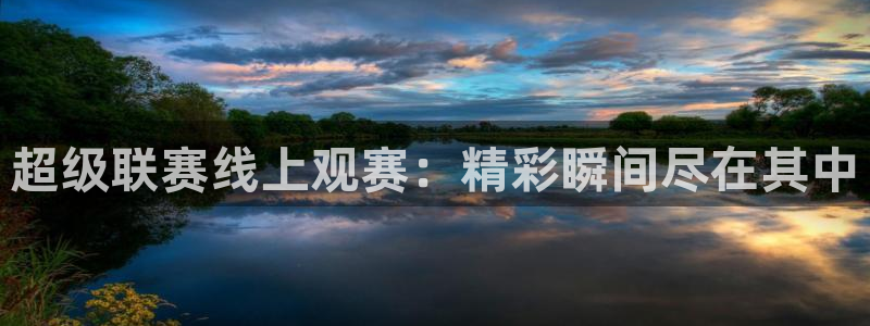 超级联赛线上观赛：精彩瞬间尽在其中