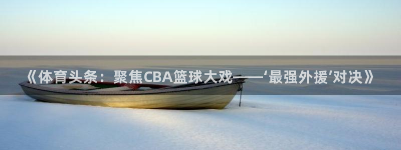 世界杯附加赛赛程：《体育头条：聚焦CBA篮球大戏——‘最强外援’对决》